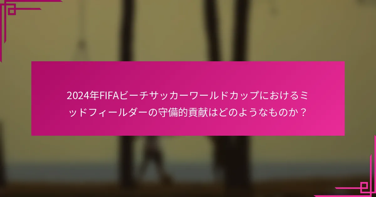 2024年FIFAビーチサッカーワールドカップにおけるミッドフィールダーの守備的貢献はどのようなものか？