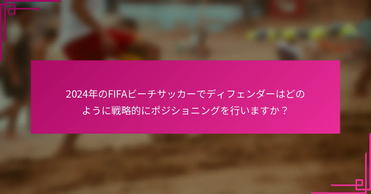 2024年のFIFAビーチサッカーでディフェンダーはどのように戦略的にポジショニングを行いますか？