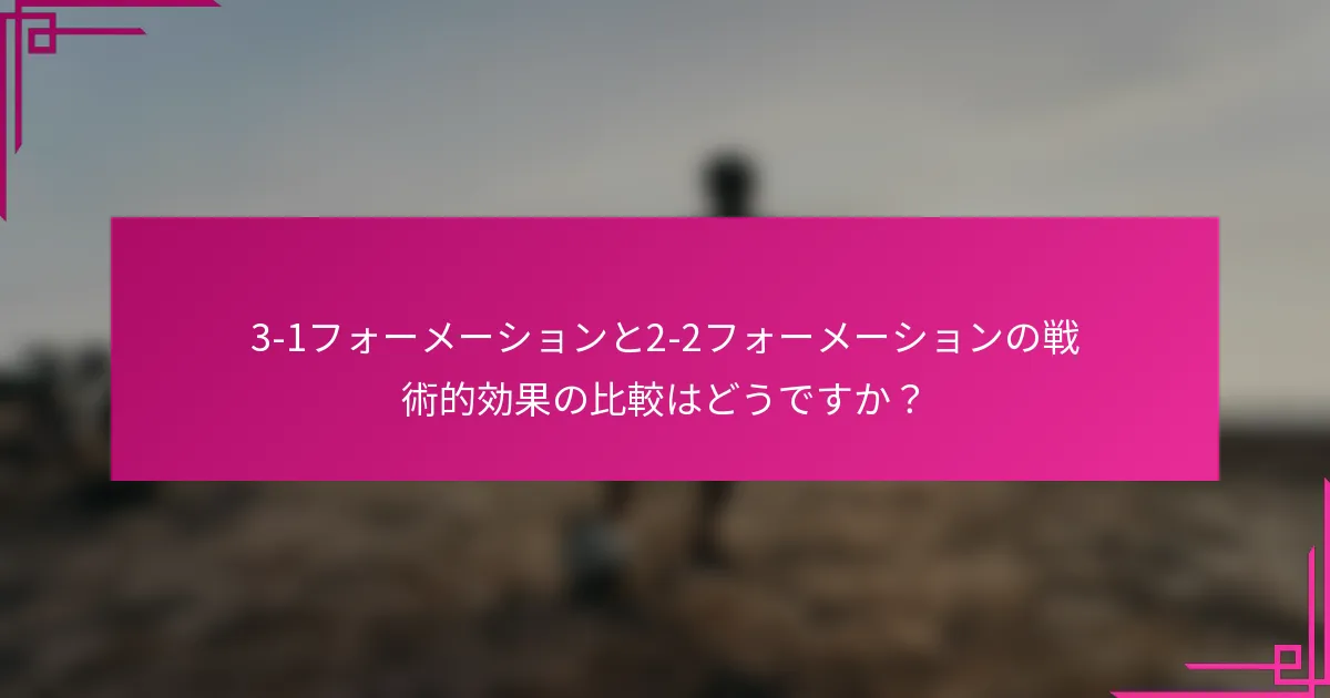 3-1フォーメーションと2-2フォーメーションの戦術的効果の比較はどうですか？