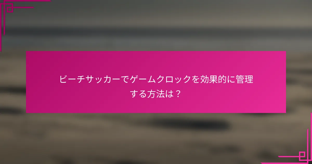 ビーチサッカーでゲームクロックを効果的に管理する方法は？