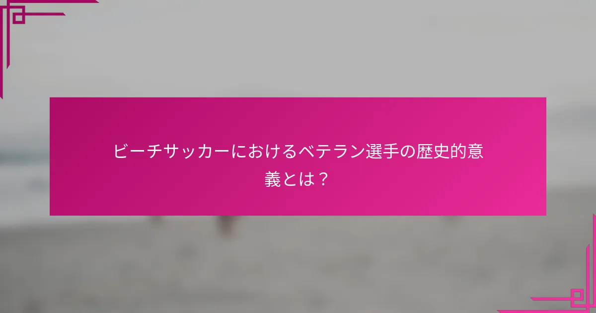 ビーチサッカーにおけるベテラン選手の歴史的意義とは？
