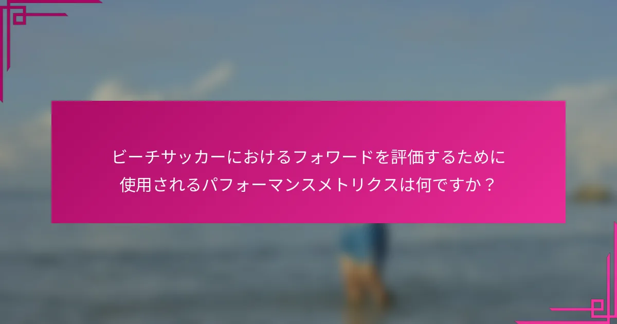 ビーチサッカーにおけるフォワードを評価するために使用されるパフォーマンスメトリクスは何ですか？
