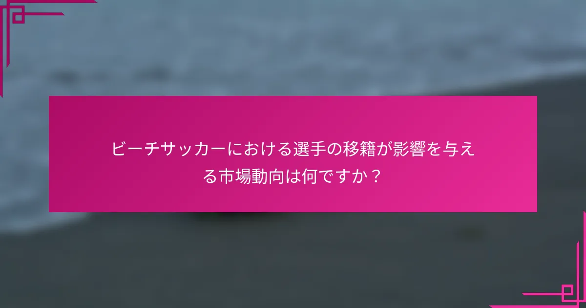 ビーチサッカーにおける選手の移籍が影響を与える市場動向は何ですか？