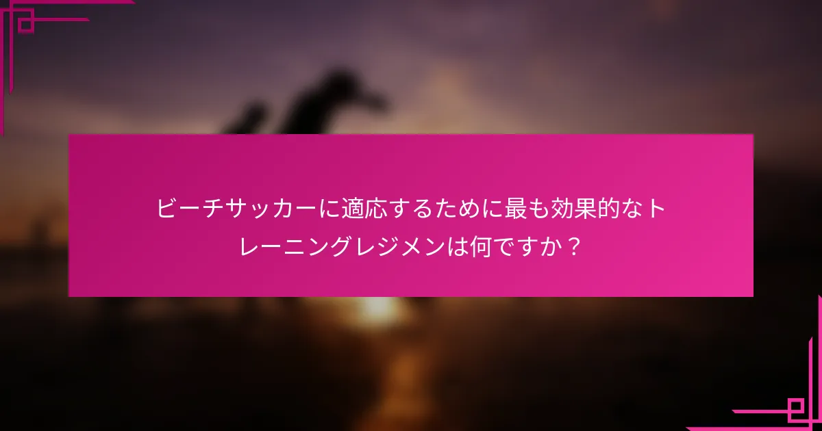 ビーチサッカーに適応するために最も効果的なトレーニングレジメンは何ですか？