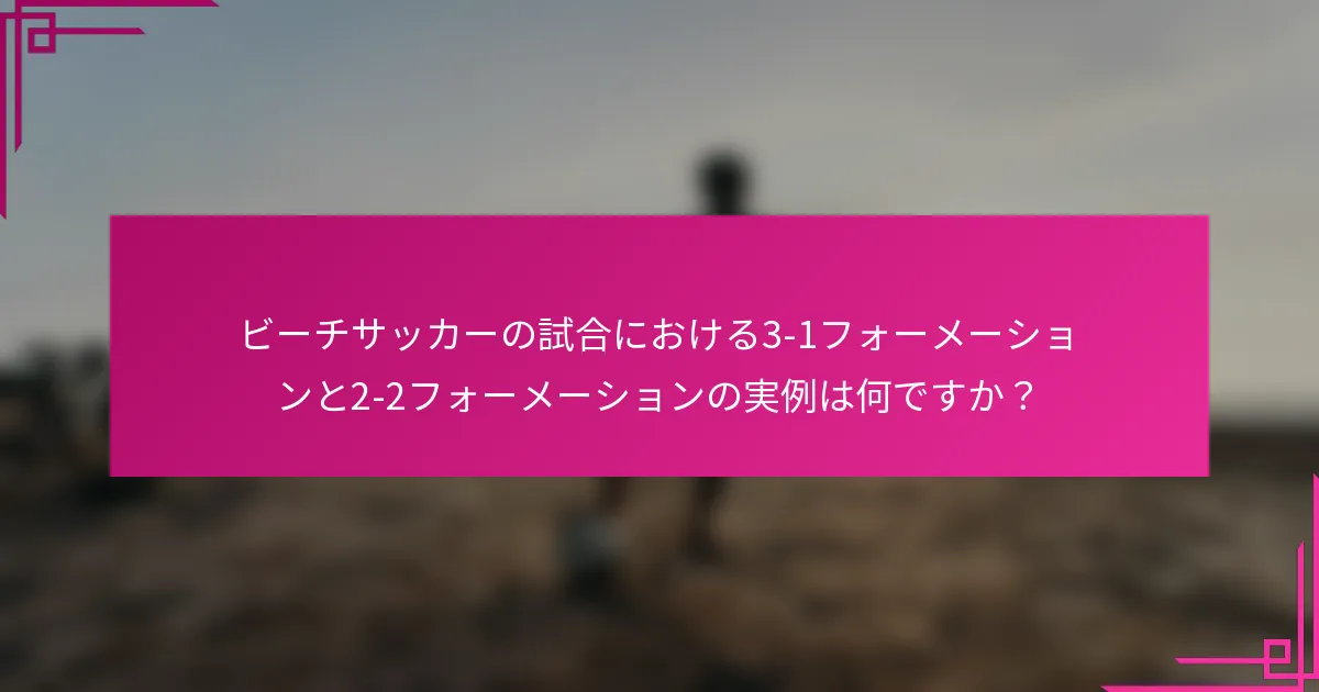 ビーチサッカーの試合における3-1フォーメーションと2-2フォーメーションの実例は何ですか？