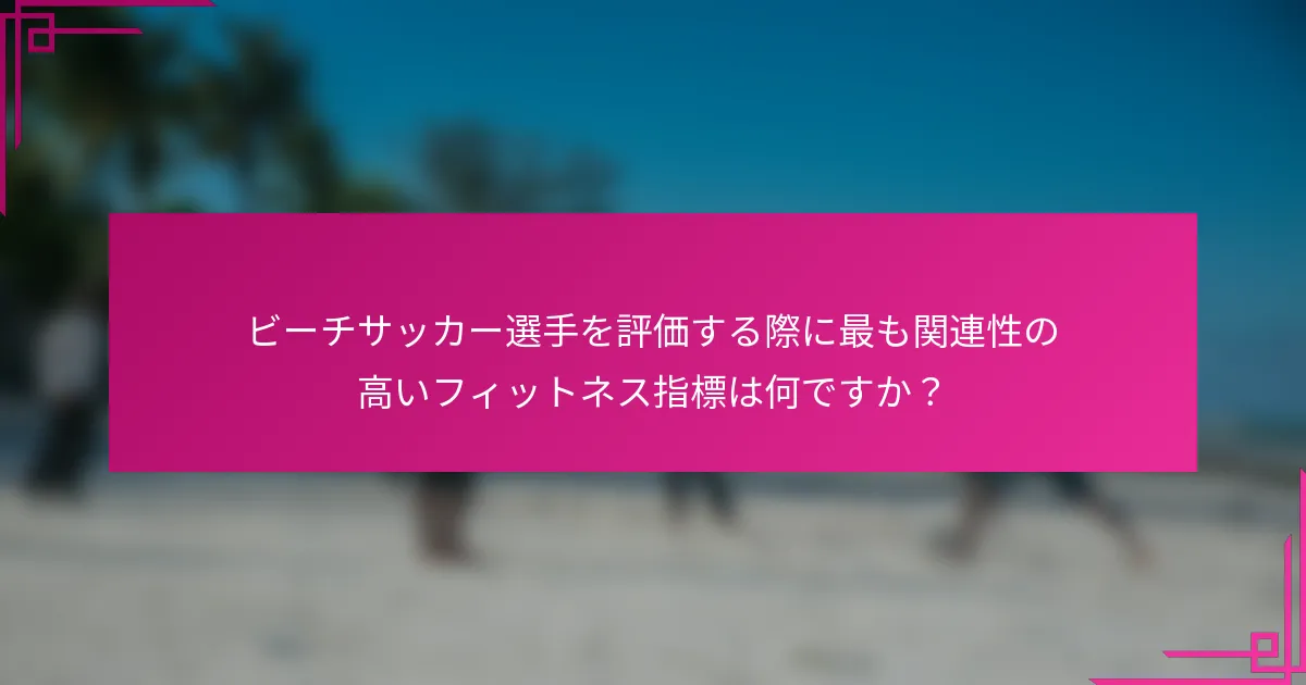 ビーチサッカー選手を評価する際に最も関連性の高いフィットネス指標は何ですか？