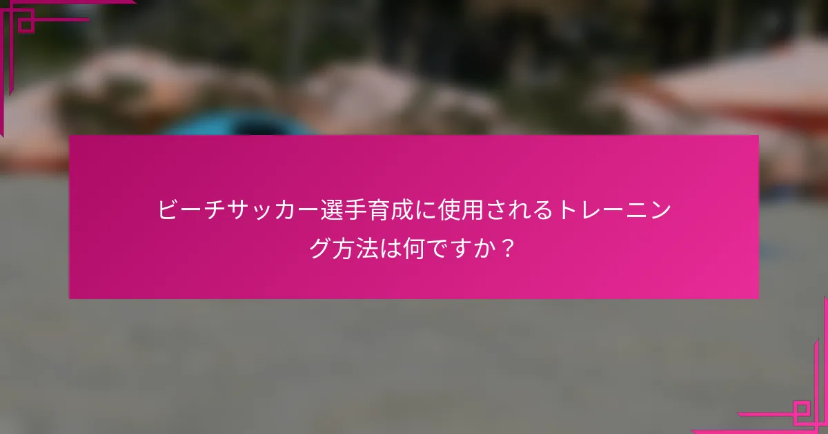 ビーチサッカー選手育成に使用されるトレーニング方法は何ですか？