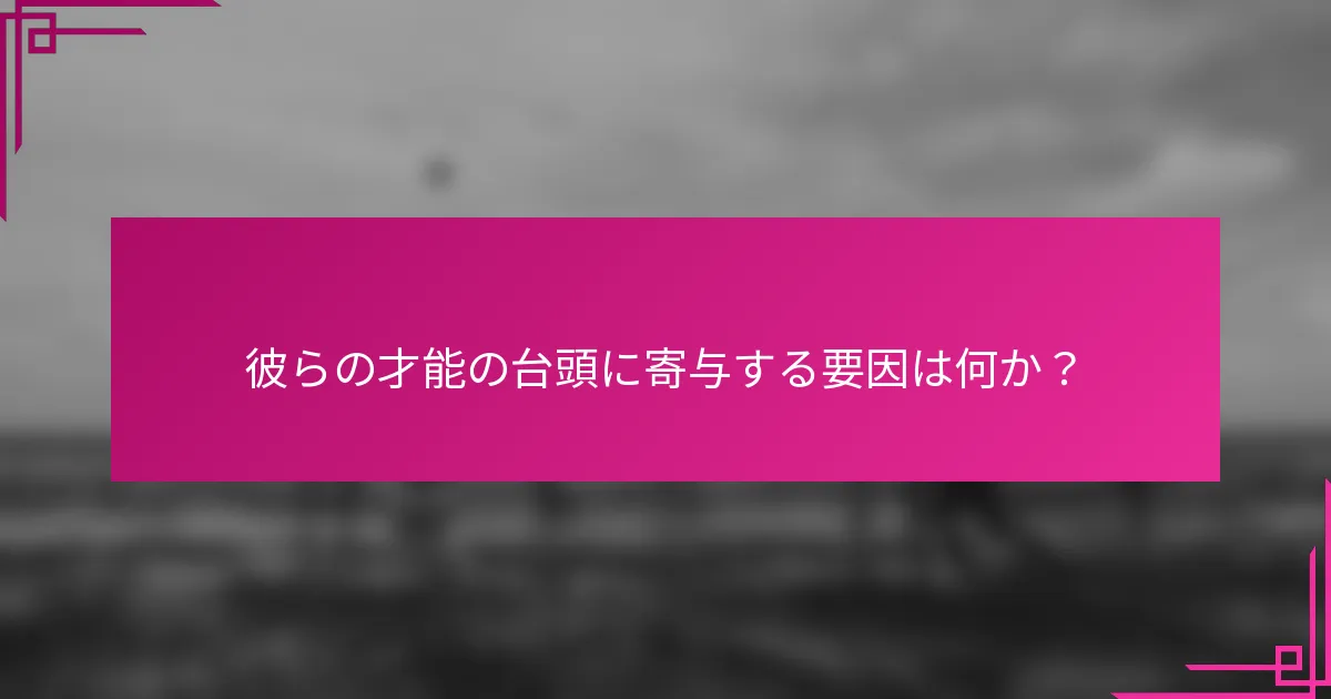 彼らの才能の台頭に寄与する要因は何か？