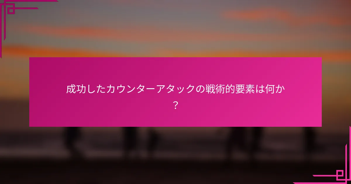 成功したカウンターアタックの戦術的要素は何か？