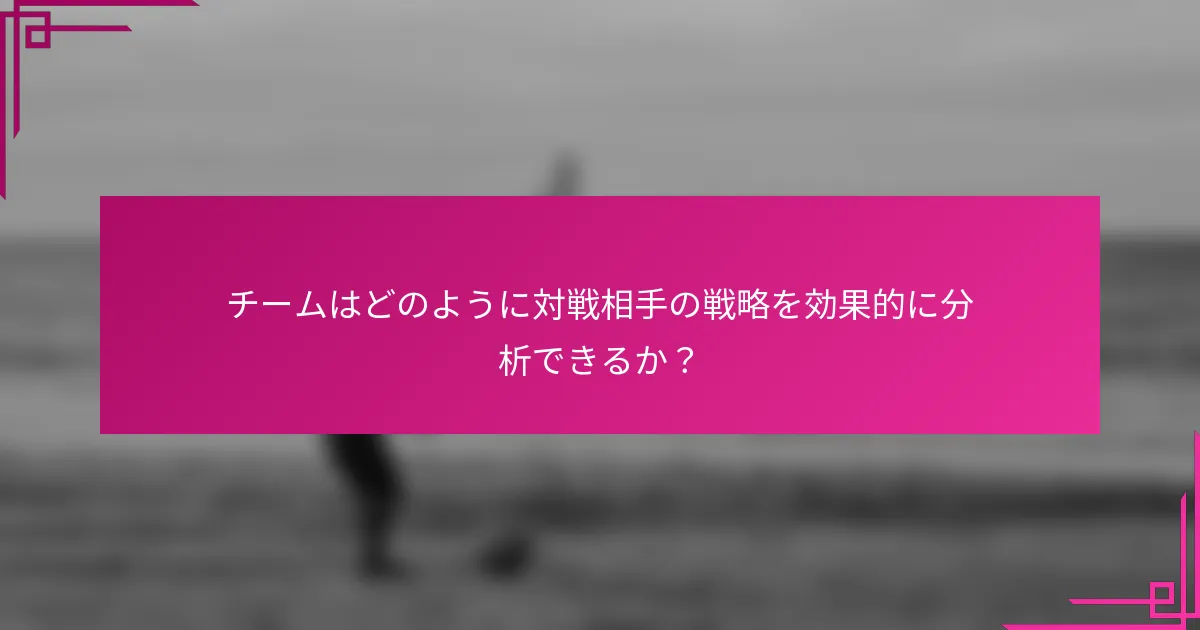 チームはどのように対戦相手の戦略を効果的に分析できるか？