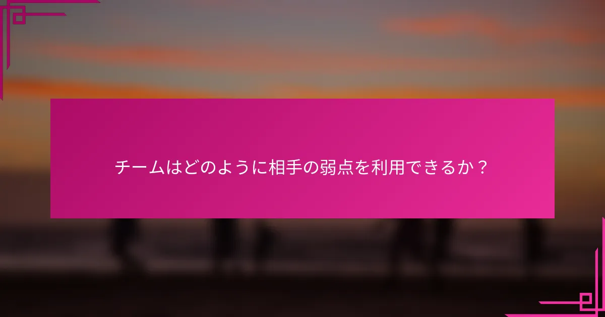チームはどのように相手の弱点を利用できるか？