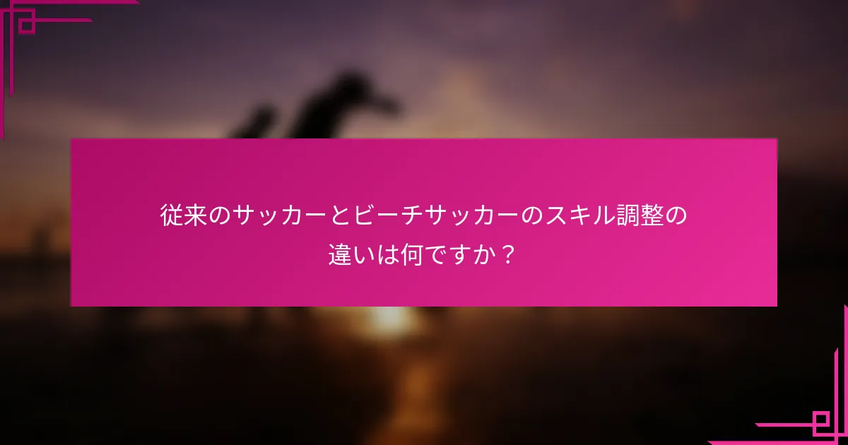 従来のサッカーとビーチサッカーのスキル調整の違いは何ですか？