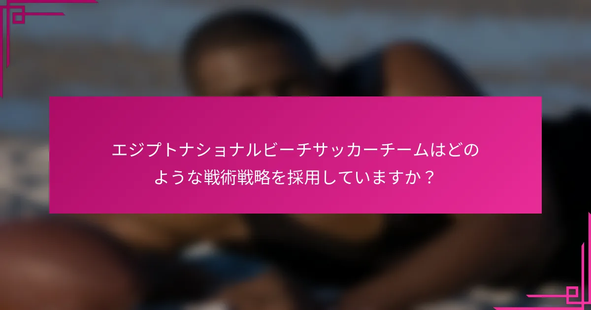 エジプトナショナルビーチサッカーチームはどのような戦術戦略を採用していますか？
