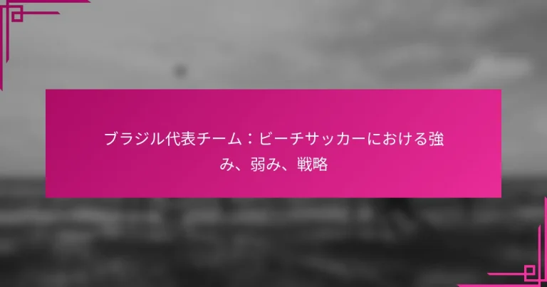 ブラジル代表チーム：ビーチサッカーにおける強み、弱み、戦略