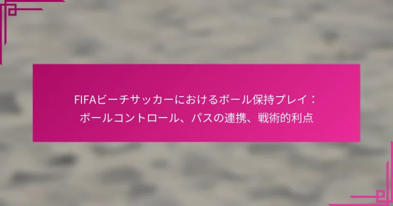 FIFAビーチサッカーにおけるボール保持プレイ：ボールコントロール、パスの連携、戦術的利点