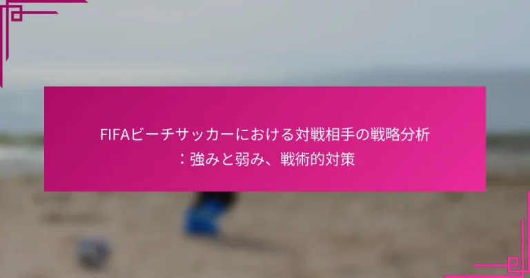 FIFAビーチサッカーにおける対戦相手の戦略分析：強みと弱み、戦術的対策