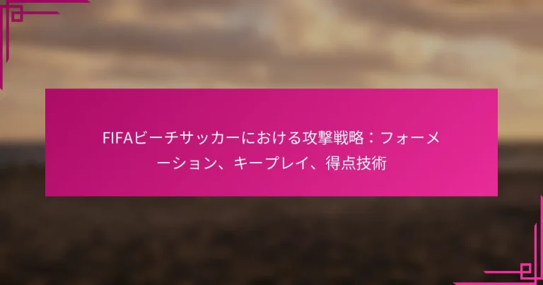 FIFAビーチサッカーにおける攻撃戦略：フォーメーション、キープレイ、得点技術