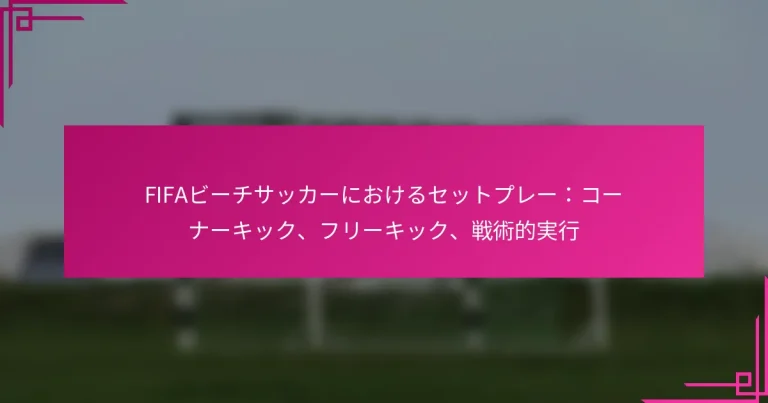 FIFAビーチサッカーにおけるセットプレー：コーナーキック、フリーキック、戦術的実行