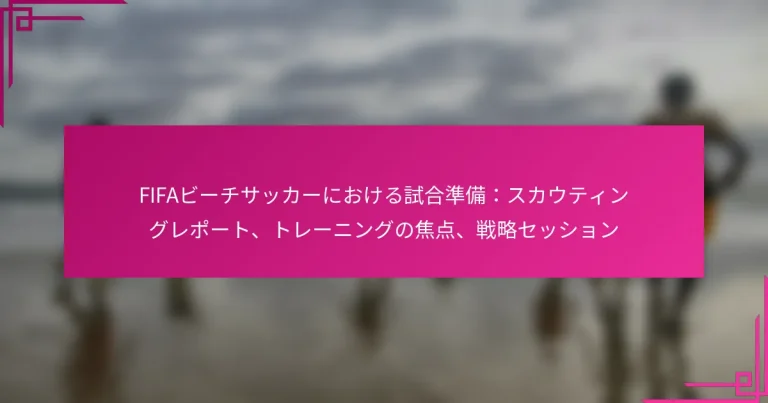 FIFAビーチサッカーにおける試合準備：スカウティングレポート、トレーニングの焦点、戦略セッション