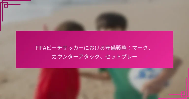 FIFAビーチサッカーにおける守備戦略：マーク、カウンターアタック、セットプレー