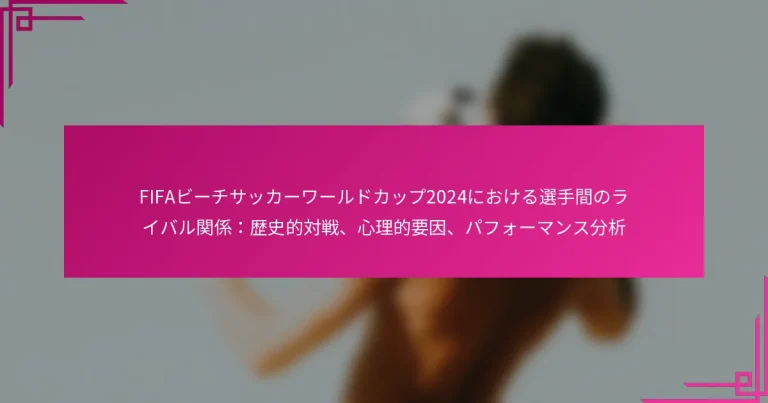 FIFAビーチサッカーワールドカップ2024における選手間のライバル関係：歴史的対戦、心理的要因、パフォーマンス分析