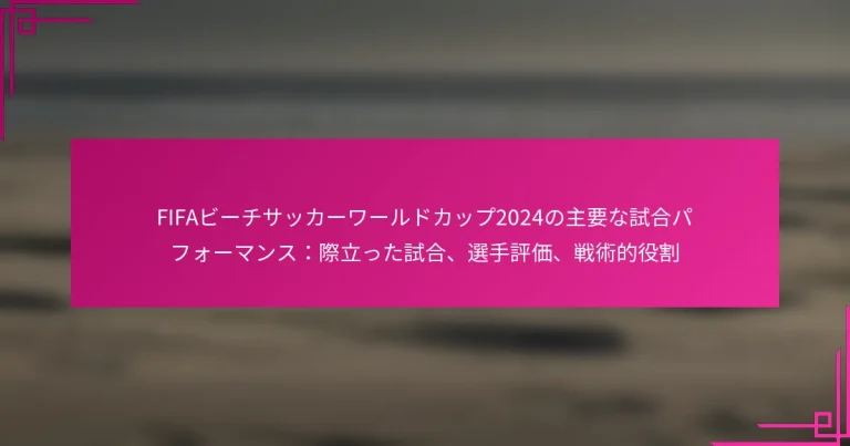 FIFAビーチサッカーワールドカップ2024の主要な試合パフォーマンス：際立った試合、選手評価、戦術的役割
