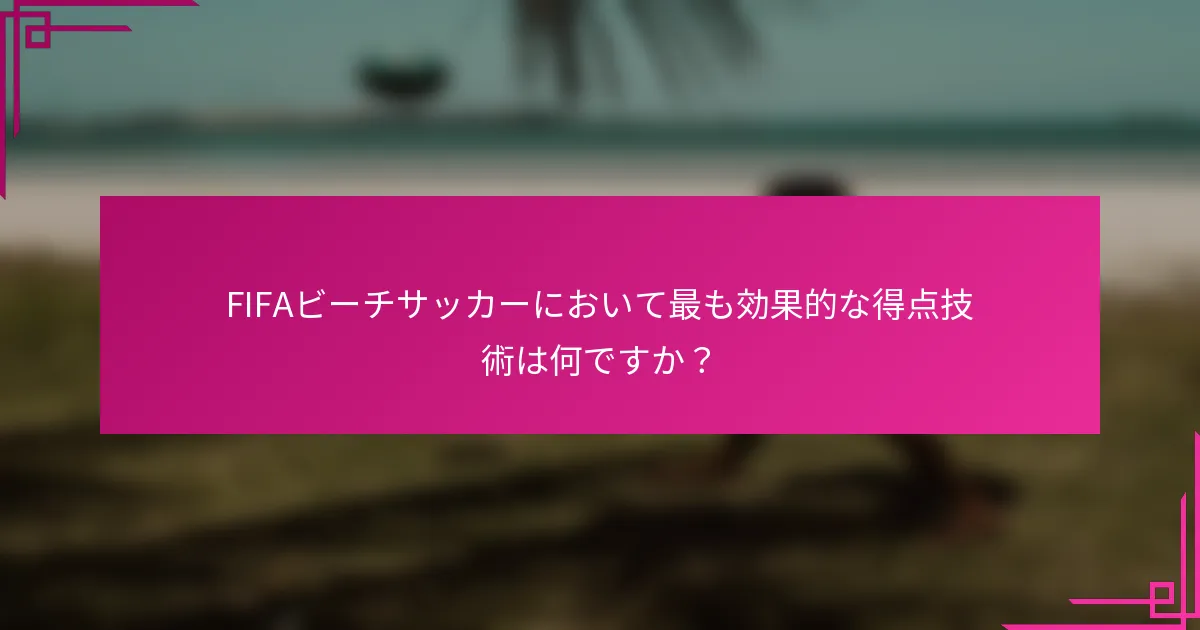 FIFAビーチサッカーにおいて最も効果的な得点技術は何ですか？