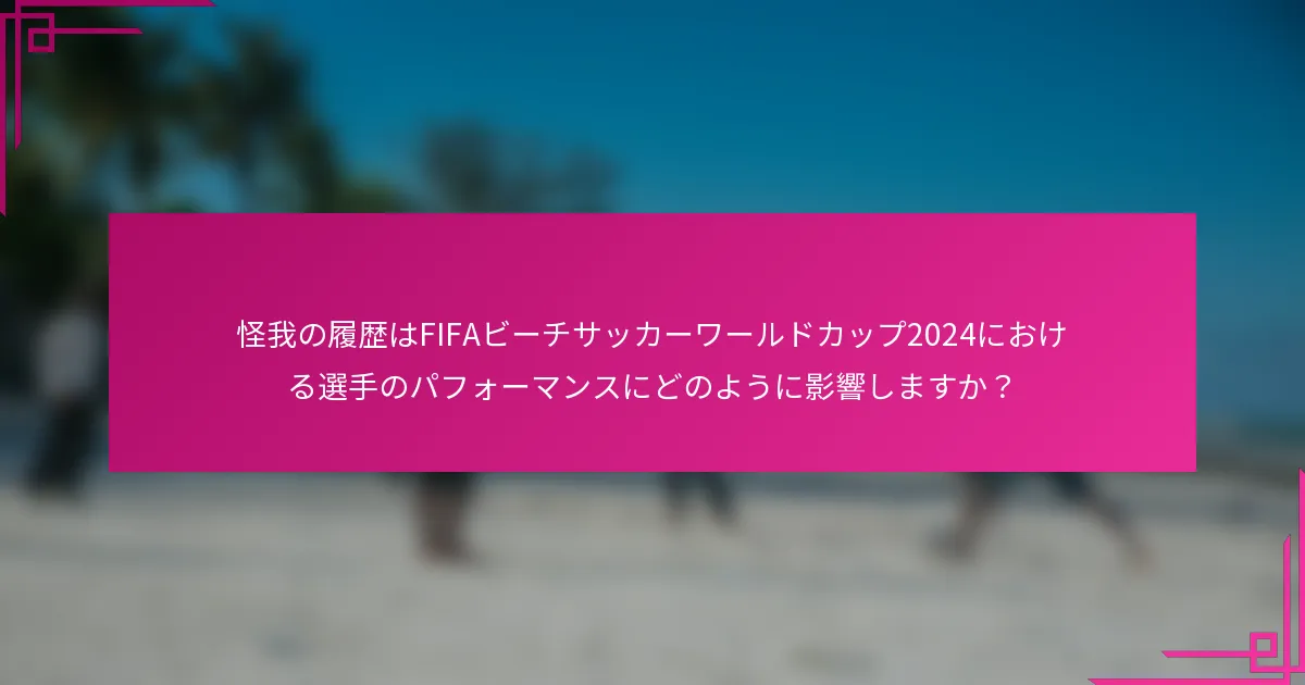 怪我の履歴はFIFAビーチサッカーワールドカップ2024における選手のパフォーマンスにどのように影響しますか？