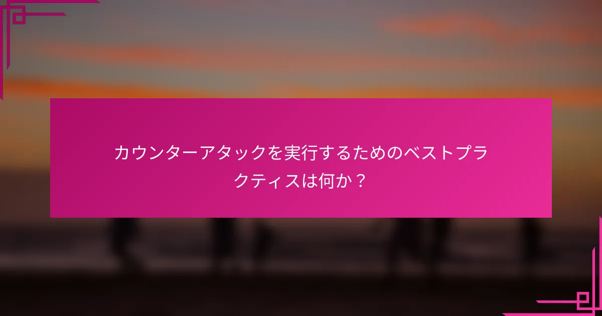 カウンターアタックを実行するためのベストプラクティスは何か？