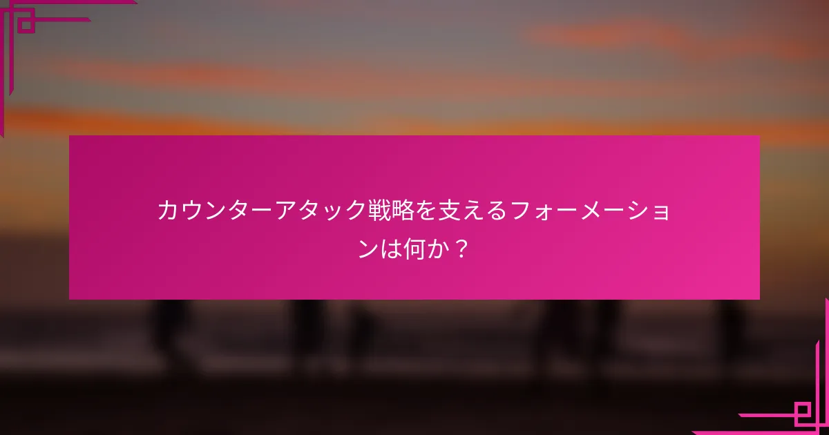 カウンターアタック戦略を支えるフォーメーションは何か？