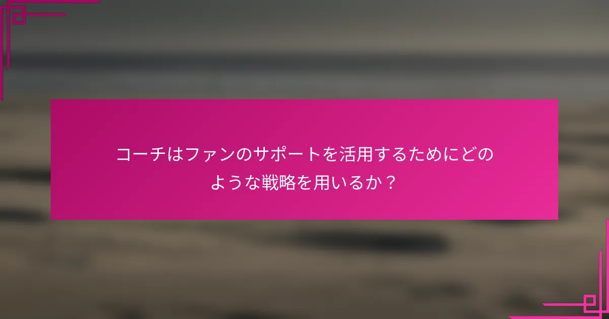 コーチはファンのサポートを活用するためにどのような戦略を用いるか？