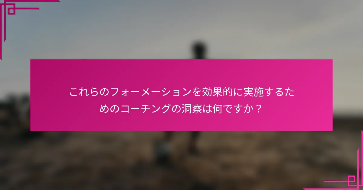 これらのフォーメーションを効果的に実施するためのコーチングの洞察は何ですか？