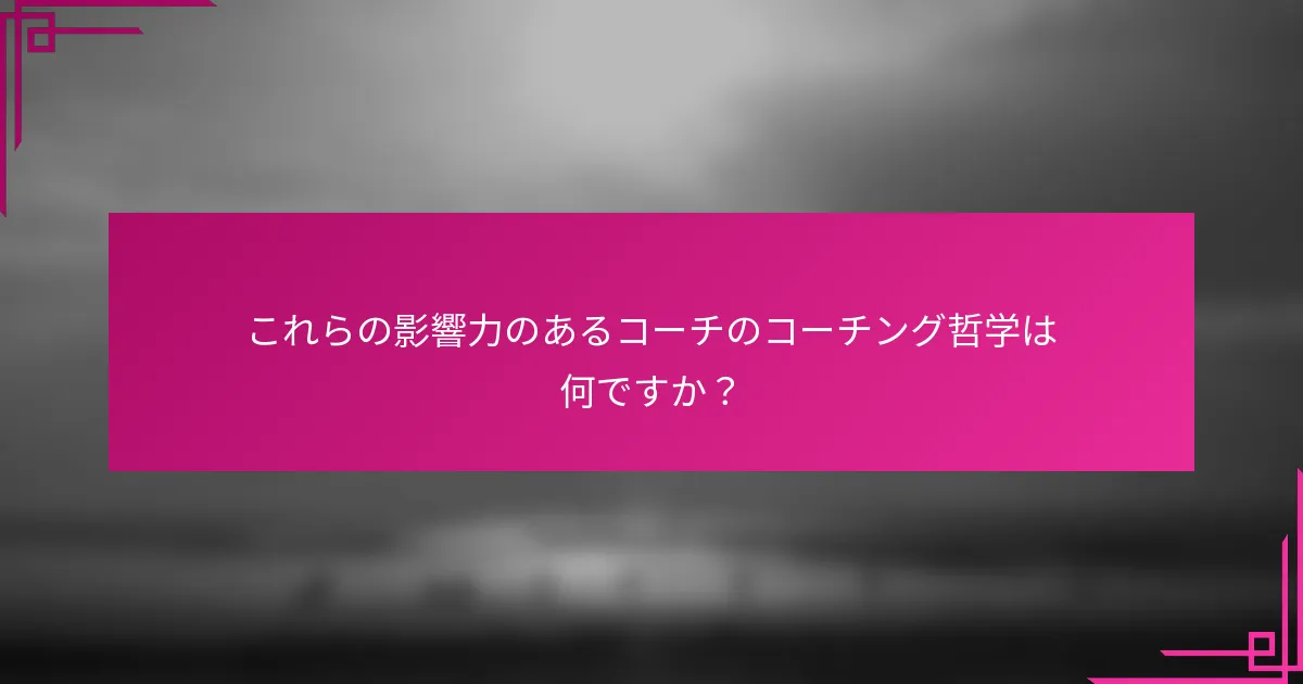 これらの影響力のあるコーチのコーチング哲学は何ですか？