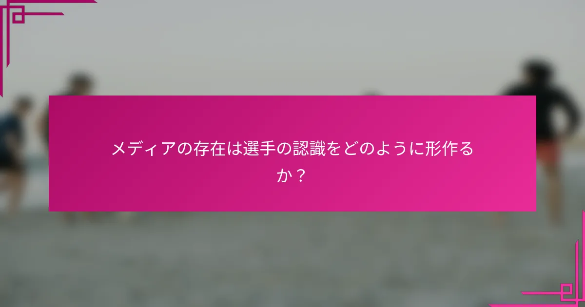 メディアの存在は選手の認識をどのように形作るか？
