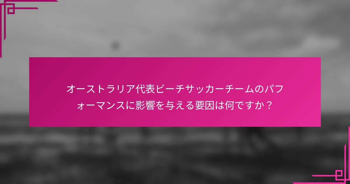 オーストラリア代表ビーチサッカーチームのパフォーマンスに影響を与える要因は何ですか？