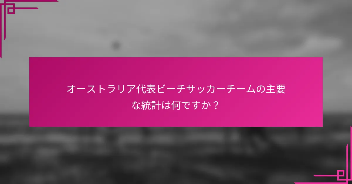 オーストラリア代表ビーチサッカーチームの主要な統計は何ですか？