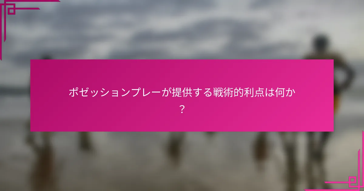 ポゼッションプレーが提供する戦術的利点は何か？