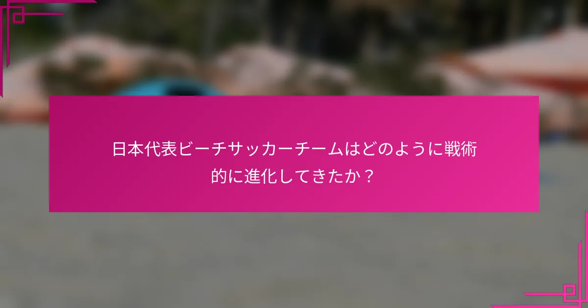 日本代表ビーチサッカーチームはどのように戦術的に進化してきたか？