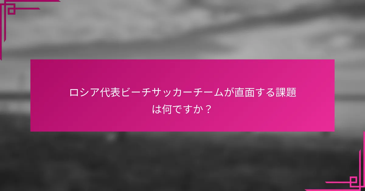 ロシア代表ビーチサッカーチームが直面する課題は何ですか？