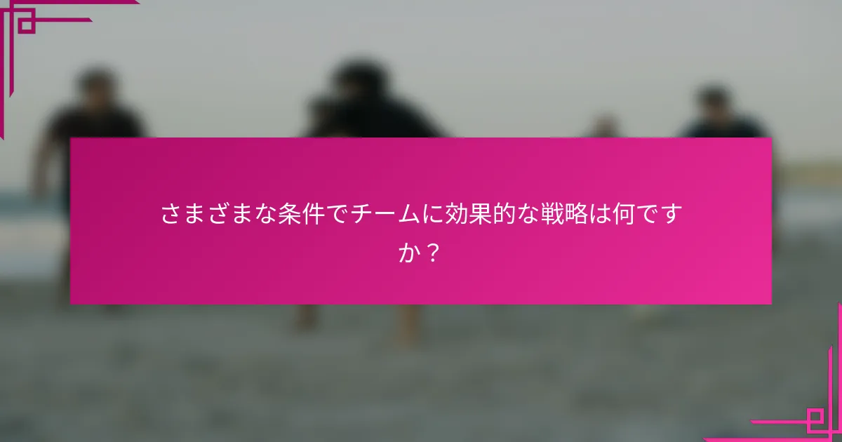 さまざまな条件でチームに効果的な戦略は何ですか？
