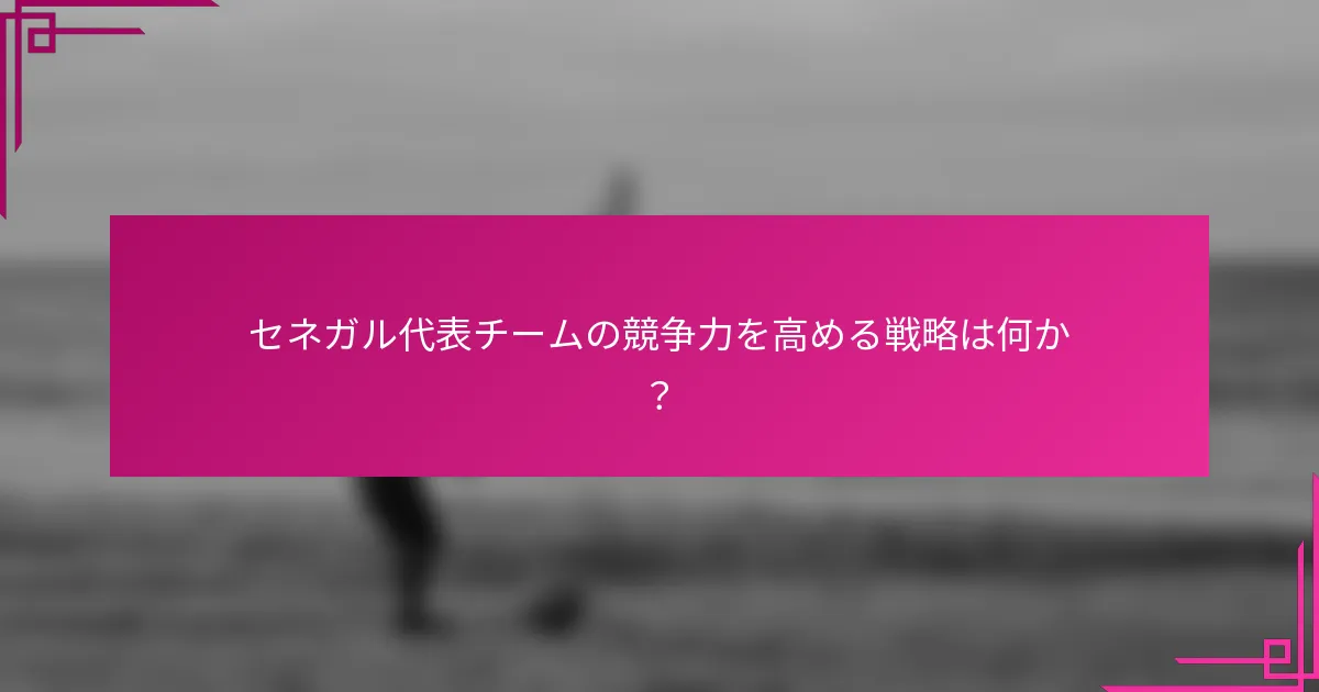セネガル代表チームの競争力を高める戦略は何か？