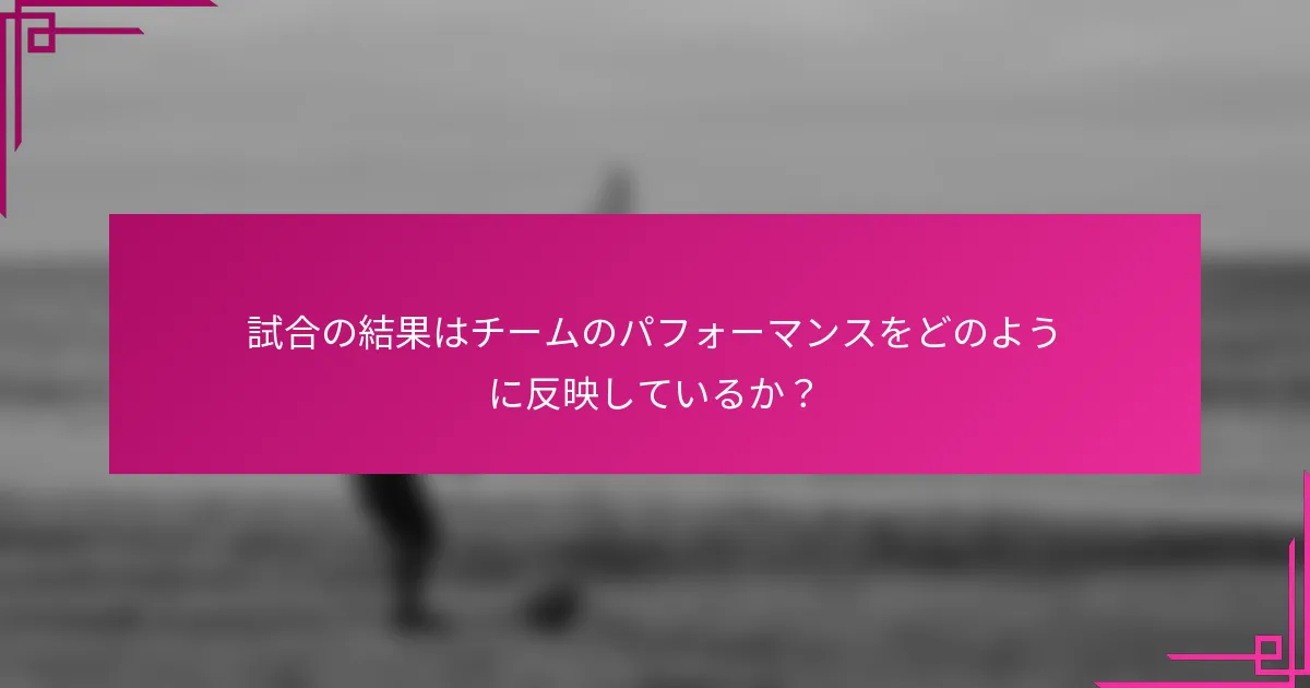 試合の結果はチームのパフォーマンスをどのように反映しているか？