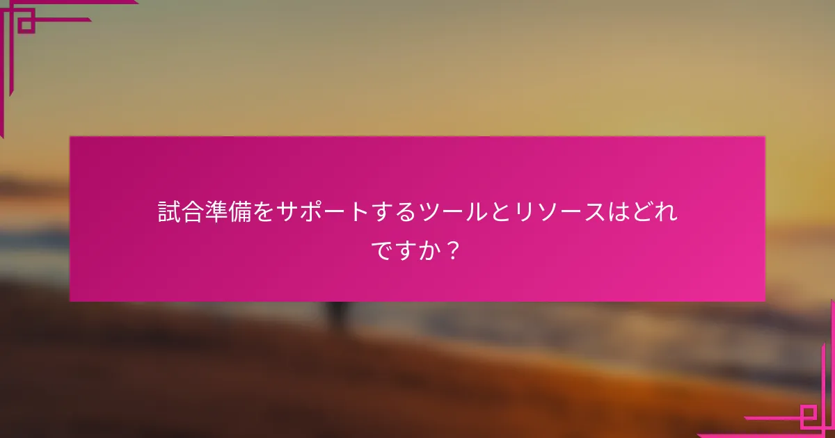 試合準備をサポートするツールとリソースはどれですか？