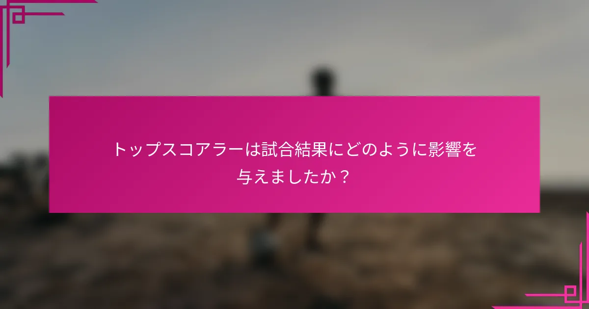 トップスコアラーは試合結果にどのように影響を与えましたか？