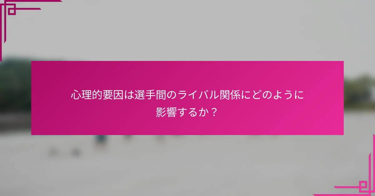 心理的要因は選手間のライバル関係にどのように影響するか？