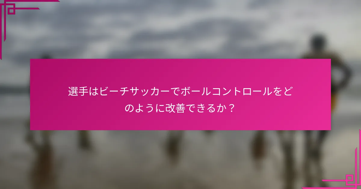 選手はビーチサッカーでボールコントロールをどのように改善できるか？