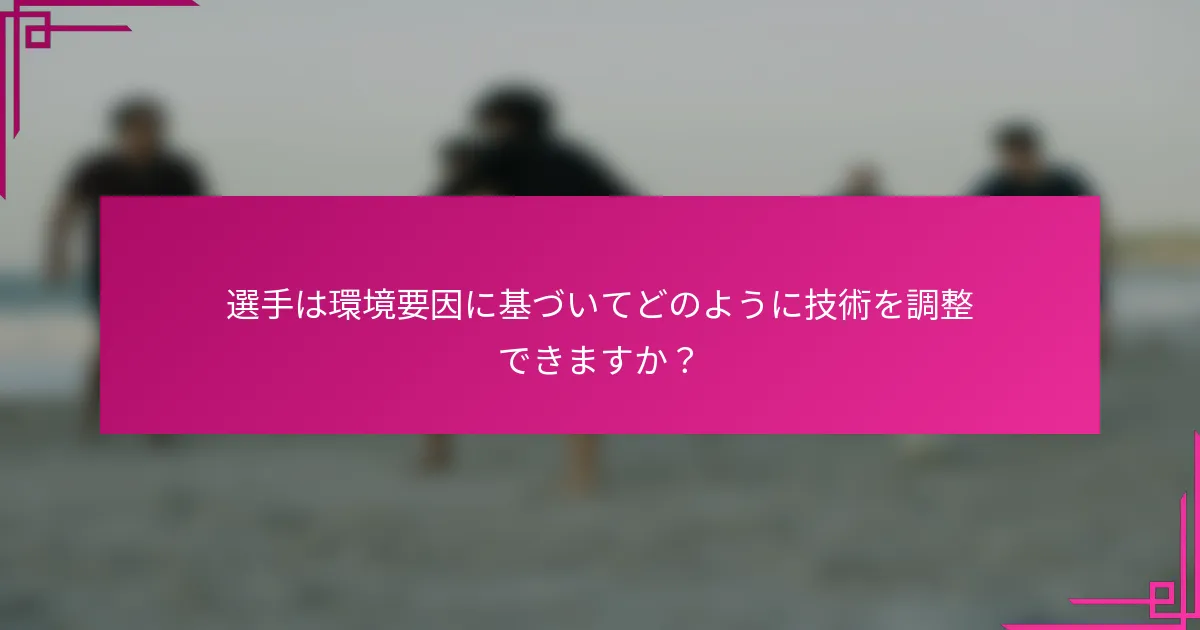 選手は環境要因に基づいてどのように技術を調整できますか？