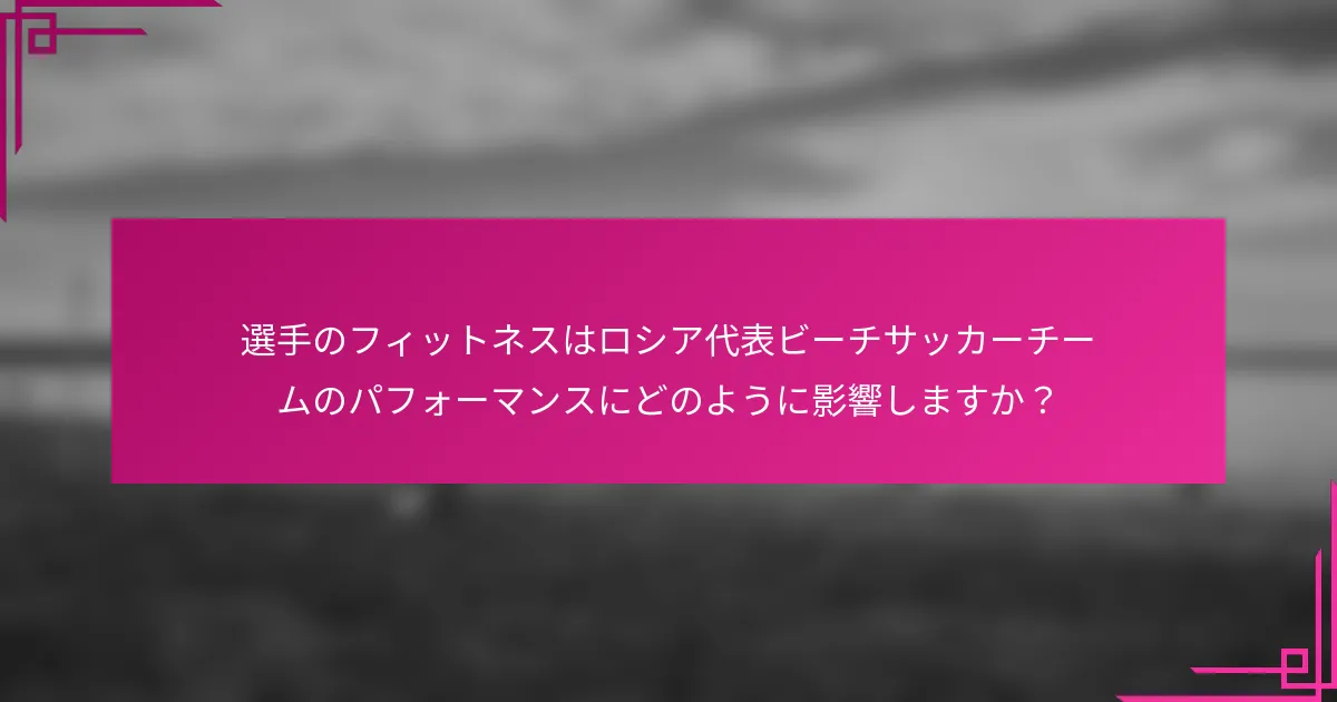 選手のフィットネスはロシア代表ビーチサッカーチームのパフォーマンスにどのように影響しますか？