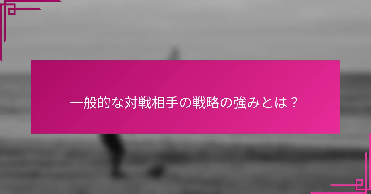一般的な対戦相手の戦略の強みとは？